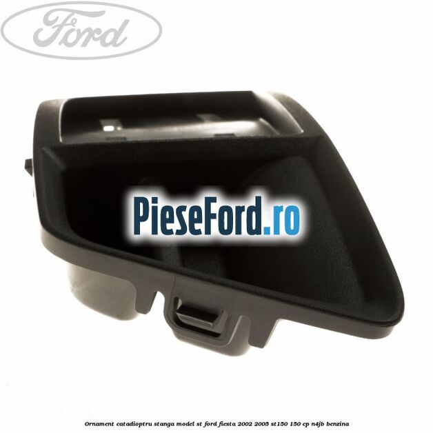 Ornament catadioptru stanga model ST Ford Fiesta 2002-2005 ST150 150 cp N4JB benzina