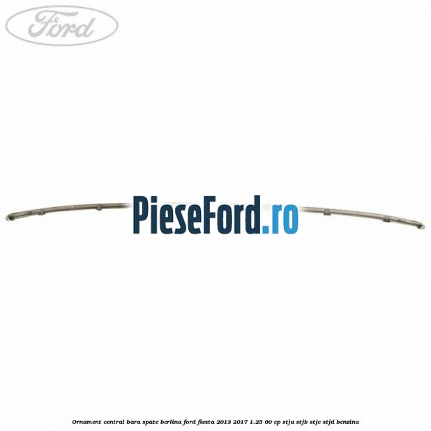 Ornament central bara spate berlina Ford Fiesta 2013-2017 1.25 60 cp STJA, STJB, STJC, STJD benzina
