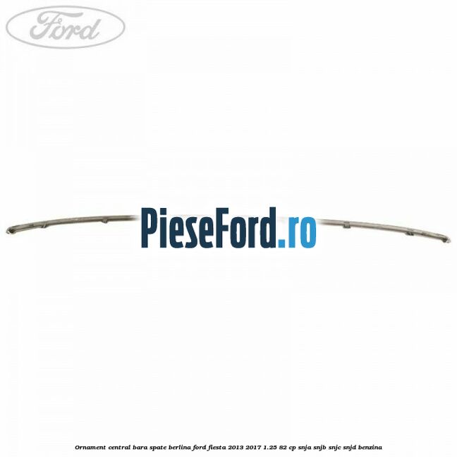 Ornament central bara spate berlina Ford Fiesta 2013-2017 1.25 82 cp SNJA, SNJB, SNJC, SNJD benzina