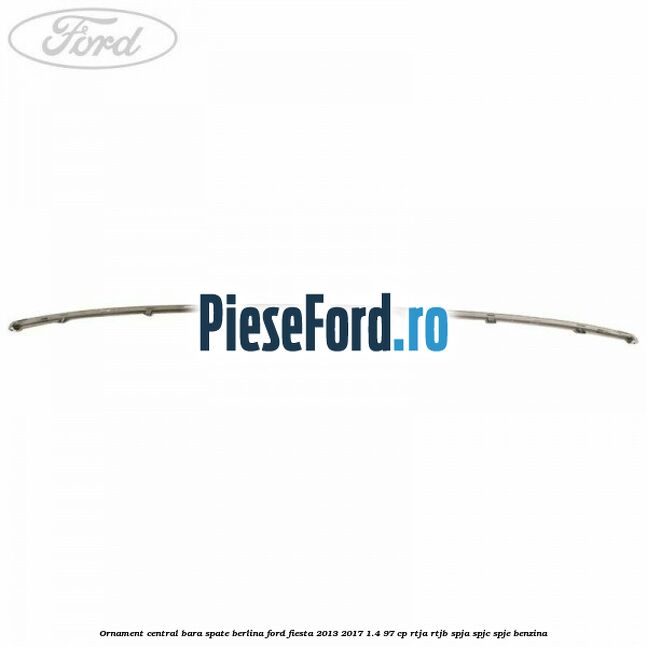 Ornament central bara spate berlina Ford Fiesta 2013-2017 1.4 97 cp RTJA, RTJB, SPJA, SPJC, SPJE benzina