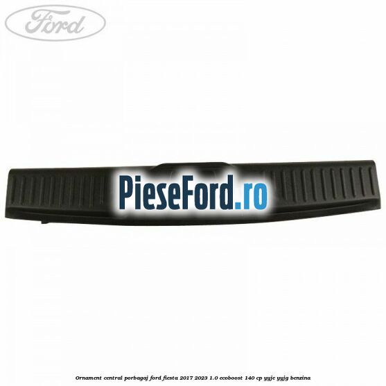 Ornament central porbagaj Ford Fiesta 2017-2023 1.0 EcoBoost 140 cp YYJE, YYJG benzina