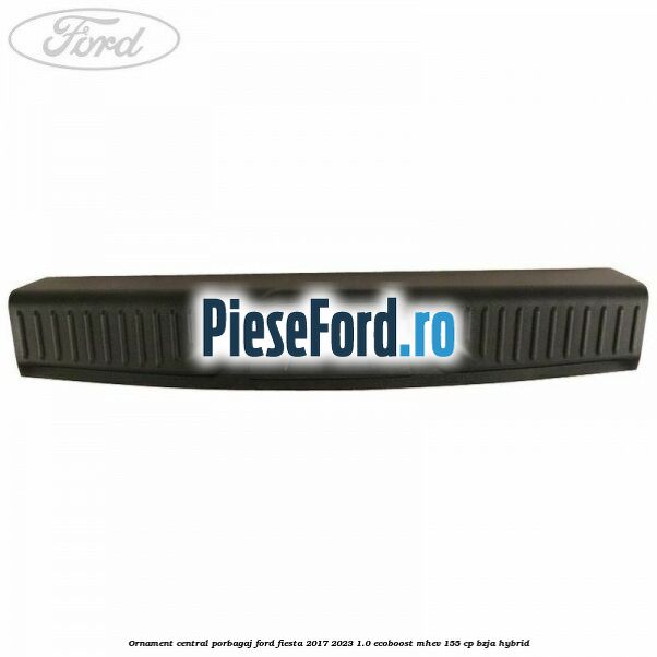 Ornament central porbagaj Ford Fiesta 2017-2023 1.0 EcoBoost mHEV 155 cp BZJA Hybrid
