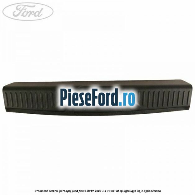 Ornament central porbagaj Ford Fiesta 2017-2023 1.1 Ti-VCT 70 cp Ornament central porbagaj Ford Fiesta 2017-2023 1.1 Ti-VCT 70 cp XPJA, XPJB, XPJC, XPJD benzina