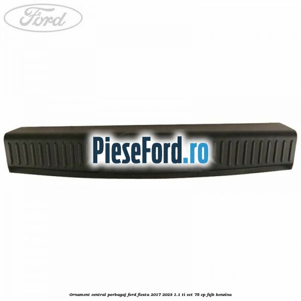 Ornament central porbagaj Ford Fiesta 2017-2023 1.1 Ti-VCT 75 cp FSJB benzina
