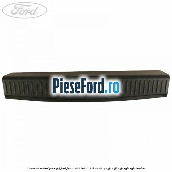 Ornament central porbagaj Ford Fiesta 2017-2023 1.1 Ti-VCT 86 cp XYJA, XYJB, XYJC, XYJD, XYJE benzina