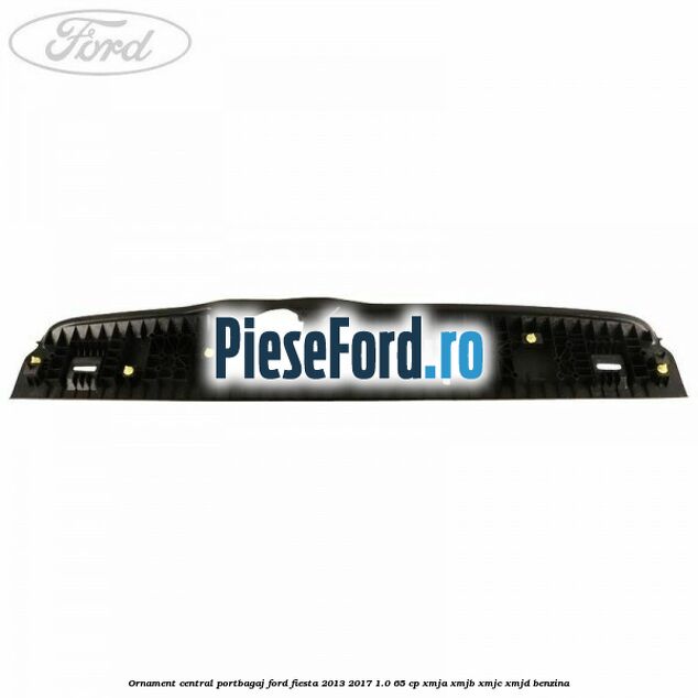Ornament central portbagaj Ford Fiesta 2013-2017 1.0 65 cp XMJA, XMJB, XMJC, XMJD benzina