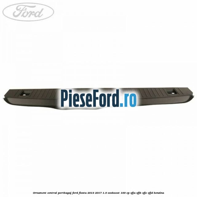 Ornament central portbagaj Ford Fiesta 2013-2017 1.0 EcoBoost 100 cp SFJA, SFJB, SFJC, SFJD benzina