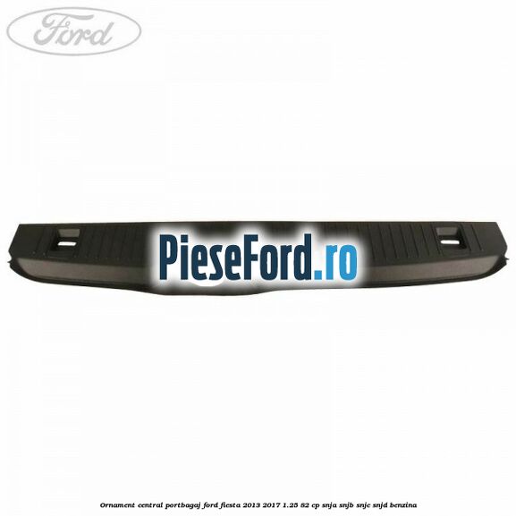 Ornament central portbagaj Ford Fiesta 2013-2017 1.25 82 cp SNJA, SNJB, SNJC, SNJD benzina