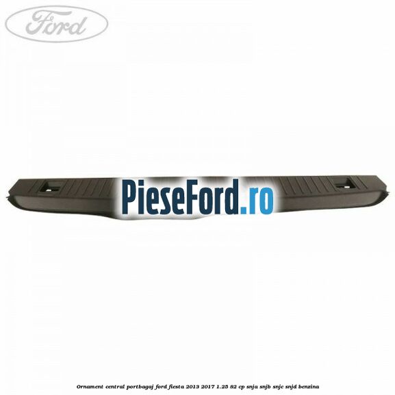 Ornament central portbagaj Ford Fiesta 2013-2017 1.25 82 cp SNJA, SNJB, SNJC, SNJD benzina