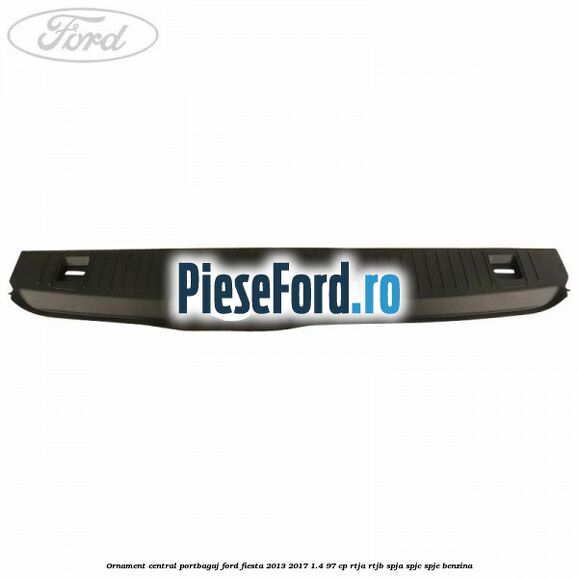 Ornament central portbagaj Ford Fiesta 2013-2017 1.4 97 cp RTJA, RTJB, SPJA, SPJC, SPJE benzina