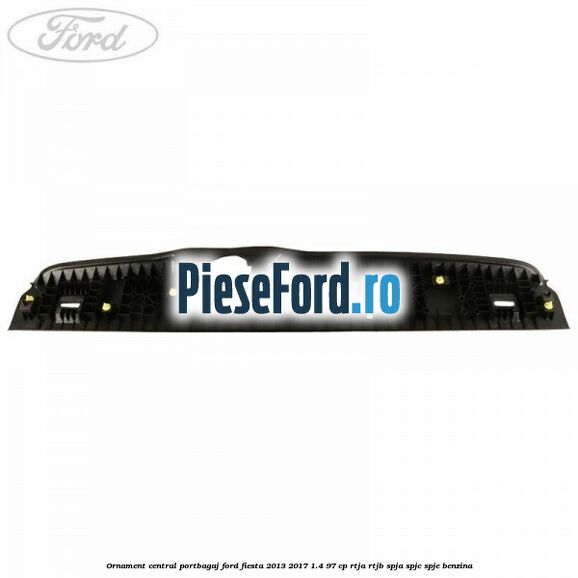 Ornament central portbagaj Ford Fiesta 2013-2017 1.4 97 cp RTJA, RTJB, SPJA, SPJC, SPJE benzina
