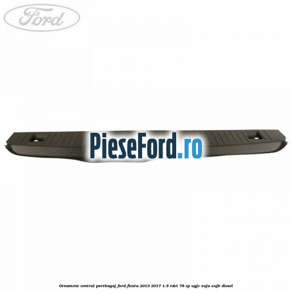Ornament central portbagaj Ford Fiesta 2013-2017 1.5 TDCi 75 cp UGJC, XUJA, XUJB diesel