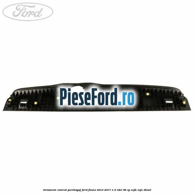 Ornament central portbagaj Ford Fiesta 2013-2017 1.5 TDCi 95 cp XVJB, XVJC diesel