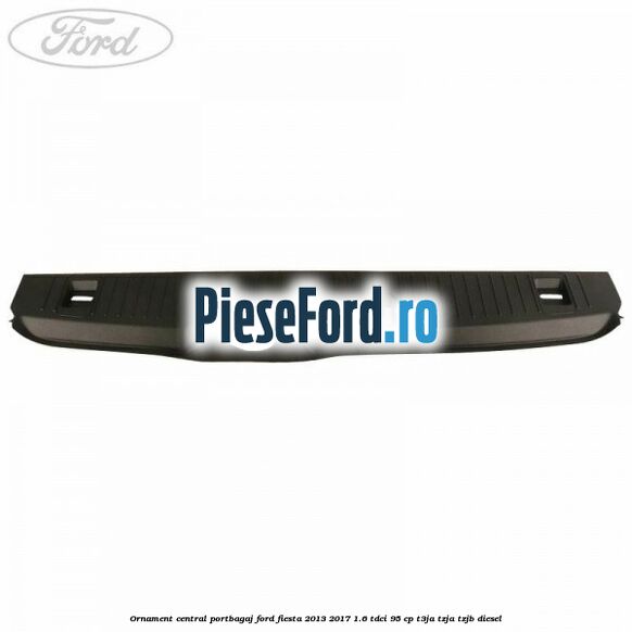 Ornament central portbagaj Ford Fiesta 2013-2017 1.6 TDCi 95 cp T3JA, TZJA, TZJB diesel