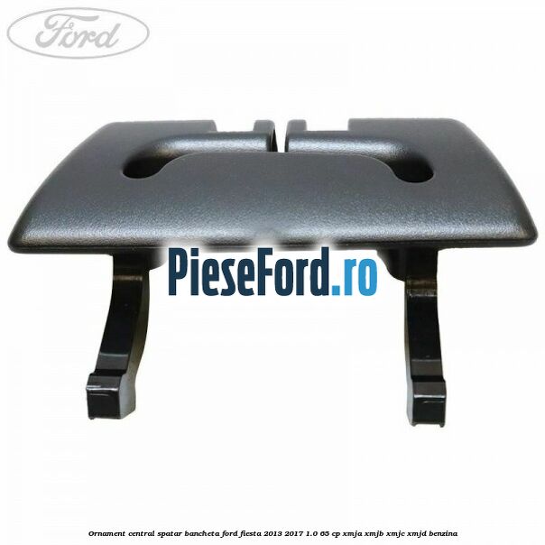 Ornament central spatar bancheta Ford Fiesta 2013-2017 1.0 65 cp XMJA, XMJB, XMJC, XMJD benzina