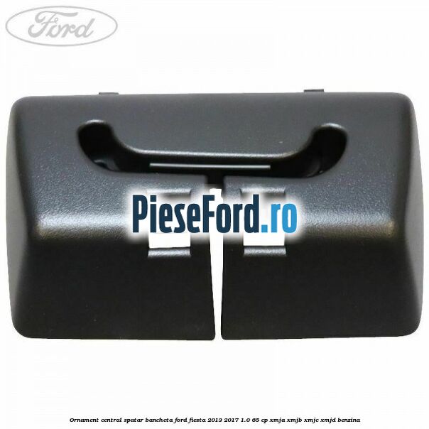 Ornament central spatar bancheta Ford Fiesta 2013-2017 1.0 65 cp XMJA, XMJB, XMJC, XMJD benzina