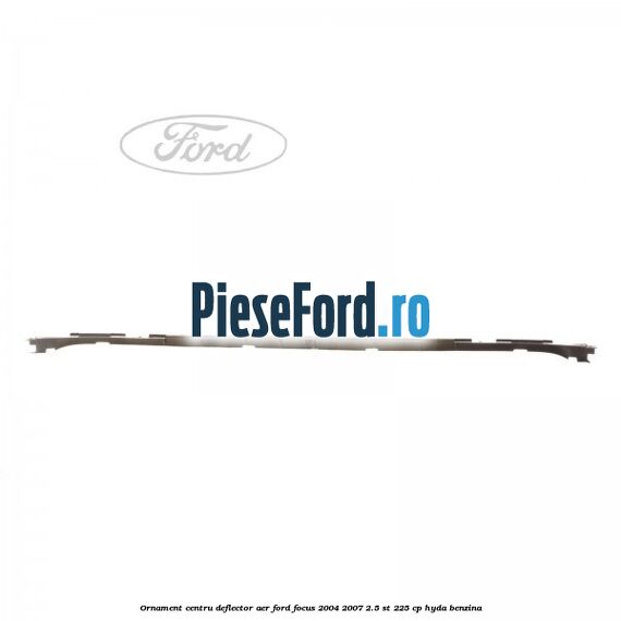 Ornament centru deflector aer Ford Focus 2004-2007 2.5 ST 225 cp