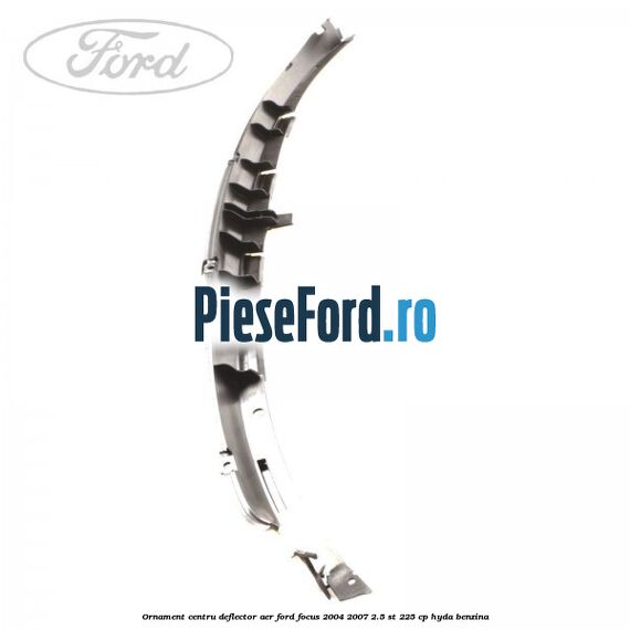 Ornament centru deflector aer Ford Focus 2004-2007 2.5 ST 225 cp HYDA benzina