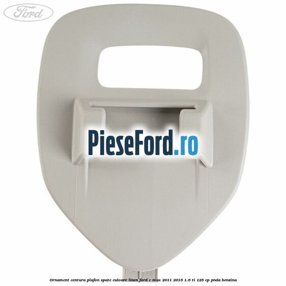 Ornament centura plafon spate culoare linen Ford C-Max 2011-2015 1.6 Ti 125 cp PNDA benzina