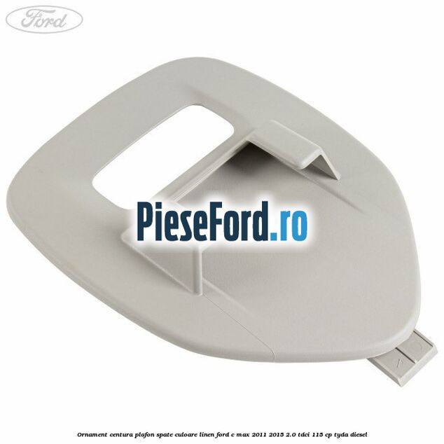 Ornament centura plafon spate culoare linen Ford C-Max 2011-2015 2.0 TDCi 115 cp TYDA diesel