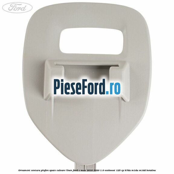 Ornament centura plafon spate culoare linen Ford C-Max 2016-2020 1.0 EcoBoost 125 cp B7DA, M1DA, M1DD benzina