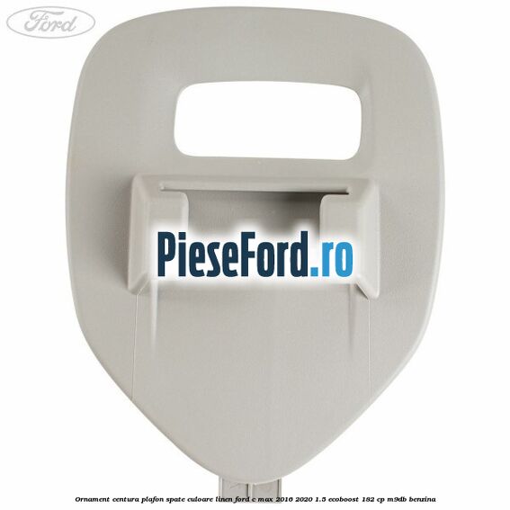 Ornament centura plafon spate culoare linen Ford C-Max 2016-2020 1.5 EcoBoost 182 cp Ornament centura plafon spate culoare linen Ford C-Max 2016-2020 1.5 EcoBoost 182 cp M9DB benzina