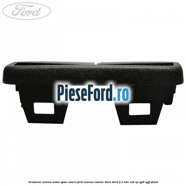 Ornament centura scaun spate centru Ford Tourneo Custom 2014-2018 2.2 TDCi 125 cp CYF4, CYFF diesel