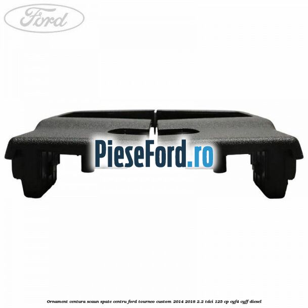 Ornament centura scaun spate centru Ford Tourneo Custom 2014-2018 2.2 TDCi 125 cp CYF4, CYFF diesel