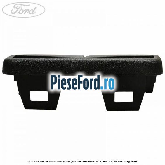Ornament centura scaun spate centru Ford Tourneo Custom 2014-2018 2.2 TDCi 155 cp CVFF diesel