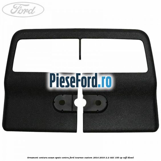 Ornament centura scaun spate centru Ford Tourneo Custom 2014-2018 2.2 TDCi 155 cp CVFF diesel