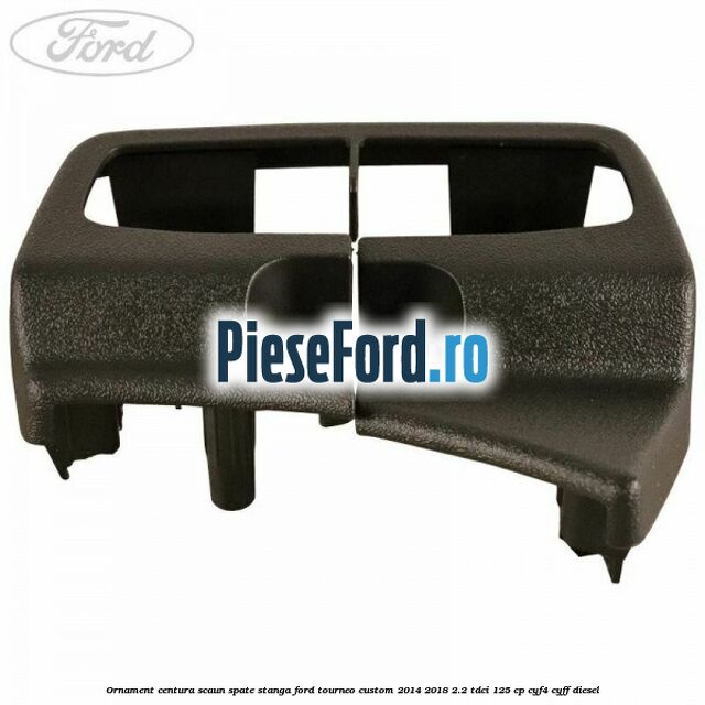 Ornament centura scaun spate stanga Ford Tourneo Custom 2014-2018 2.2 TDCi 125 cp CYF4, CYFF diesel