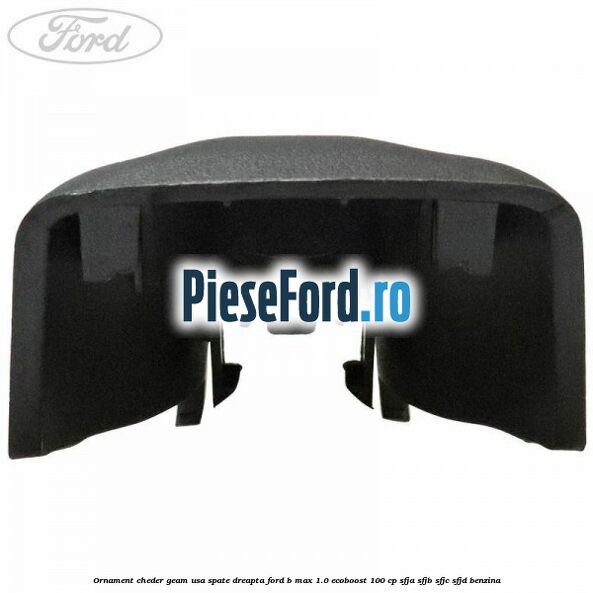Ornament cheder geam usa spate dreapta Ford B-Max 1.0 EcoBoost 100 cp SFJA, SFJB, SFJC, SFJD benzina