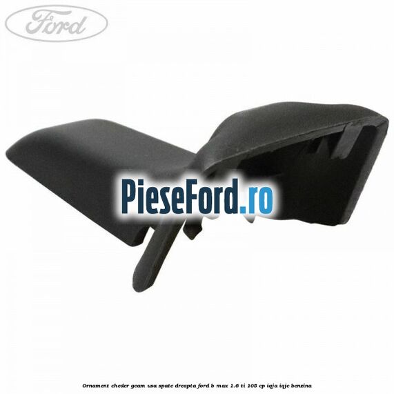 Ornament cheder geam usa spate dreapta Ford B-Max 1.6 Ti 105 cp Ornament cheder geam usa spate dreapta Ford B-Max 1.6 Ti 105 cp IQJA, IQJC benzina