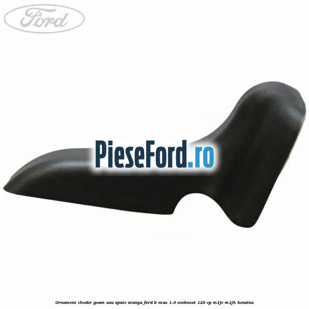 Ornament cheder geam usa spate stanga Ford B-Max 1.0 EcoBoost 125 cp M1JE, M1JH benzina