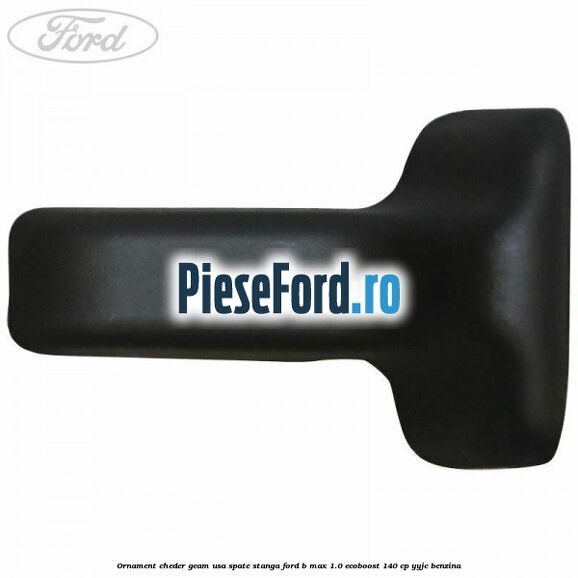 Ornament cheder geam usa spate stanga Ford B-Max 1.0 EcoBoost 140 cp YYJC benzina