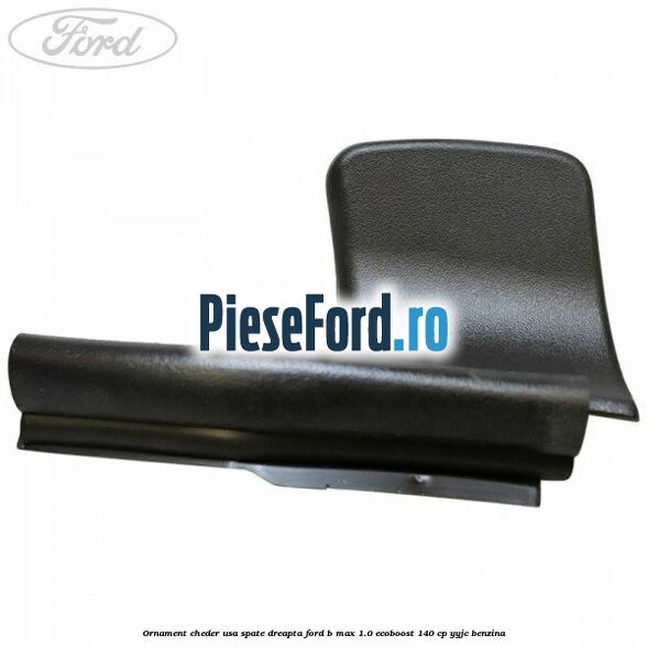 Ornament cheder usa spate dreapta Ford B-Max 1.0 EcoBoost 140 cp YYJC benzina