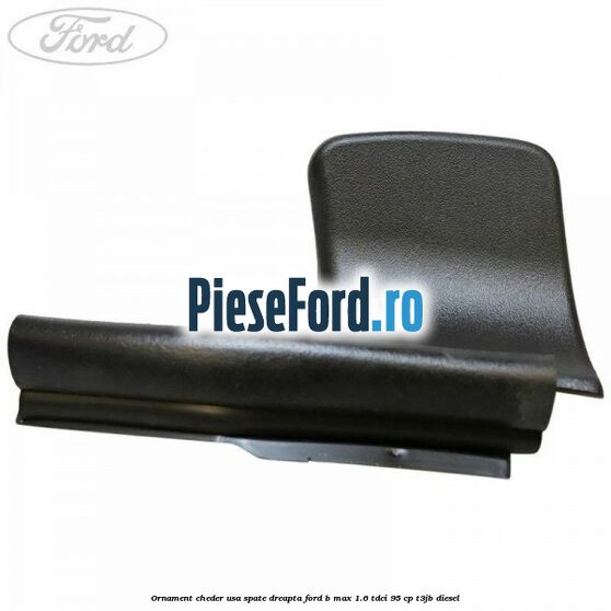 Ornament cheder usa spate dreapta Ford B-Max 1.6 TDCi 95 cp T3JB diesel