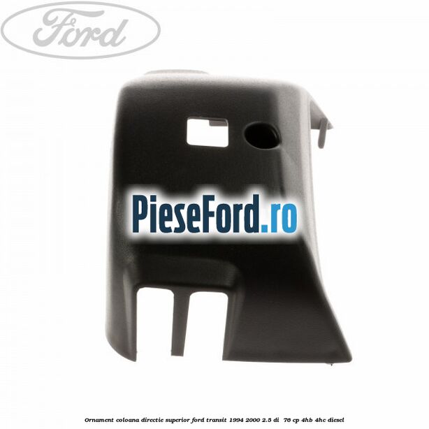 Ornament coloana directie superior Ford Transit 1994-2000 2.5 DI 76 cp Ornament coloana directie superior Ford Transit 1994-2000 2.5 DI 76 cp 4HB, 4HC diesel