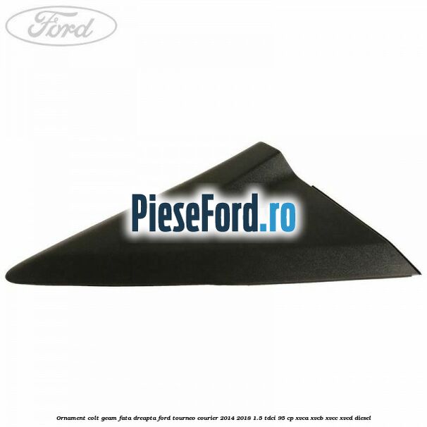 Ornament colt geam fata dreapta Ford Tourneo Courier 2014-2018 1.5 TDCi 95 cp XVCA, XVCB, XVCC, XVCD diesel