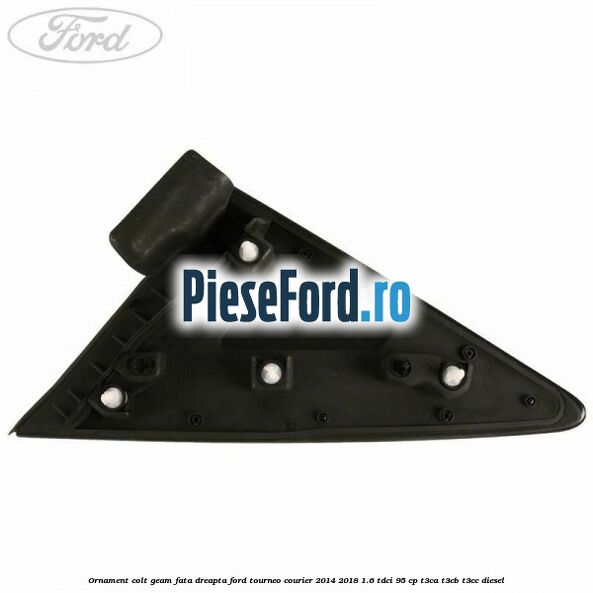 Ornament colt geam fata dreapta Ford Tourneo Courier 2014-2018 1.6 TDCi 95 cp T3CA, T3CB, T3CC diesel