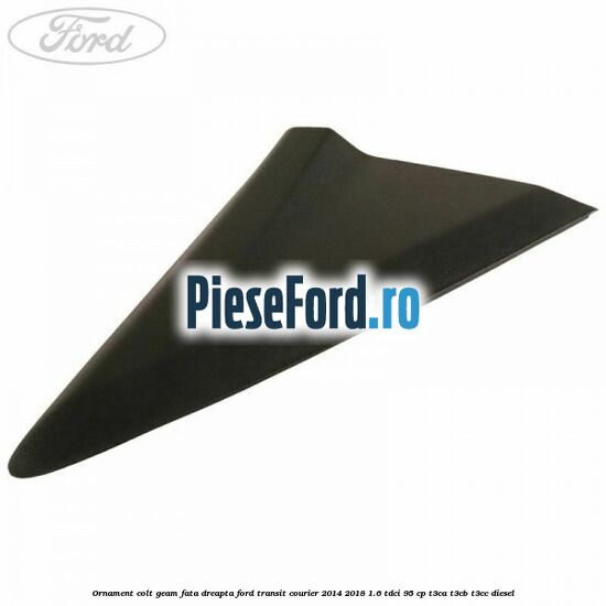 Ornament colt geam fata dreapta Ford Transit Courier 2014-2018 1.6 TDCi 95 cp T3CA, T3CB, T3CC diesel