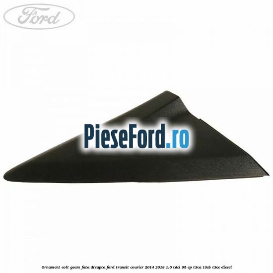 Ornament colt geam fata dreapta Ford Transit Courier 2014-2018 1.6 TDCi 95 cp T3CA, T3CB, T3CC diesel