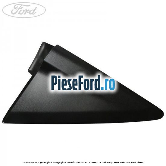 Ornament colt geam fata stanga Ford Transit Courier 2014-2018 1.5 TDCi 95 cp Ornament colt geam fata stanga Ford Transit Courier 2014-2018 1.5 TDCi 95 cp XVCA, XVCB, XVCC, XVCD diesel