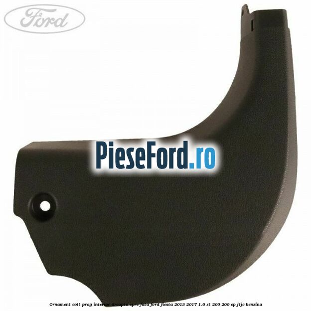 Ornament colt prag interior dreapta spre fata Ford Fiesta 2013-2017 1.6 ST 200 200 cp JTJC benzina
