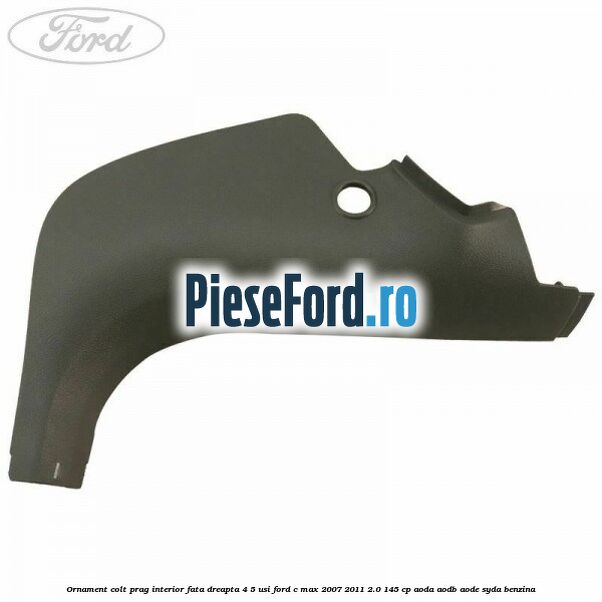 Ornament colt prag interior fata dreapta 4/5 usi Ford C-Max 2007-2011 2.0 145 cp AODA, AODB, AODE, SYDA benzina
