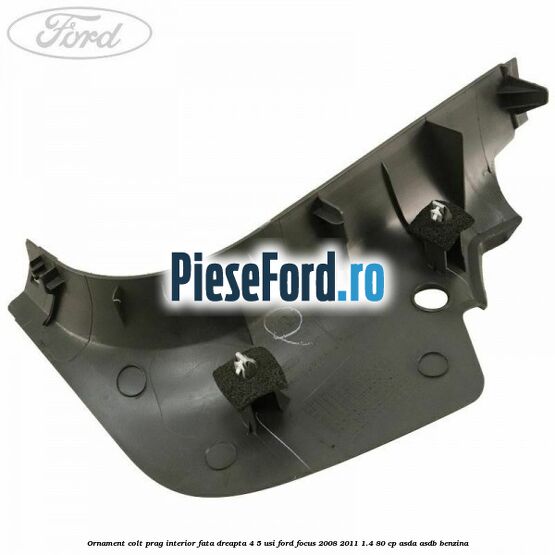 Ornament colt prag interior fata dreapta 4/5 usi Ford Focus 2008-2011 1.4 80 cp Ornament colt prag interior fata dreapta 4/5 usi Ford Focus 2008-2011 1.4 80 cp ASDA, ASDB benzina
