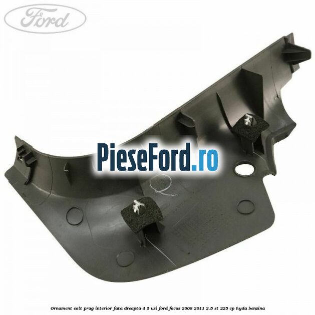 Ornament colt prag interior fata dreapta 4/5 usi Ford Focus 2008-2011 2.5 ST 225 cp HYDA benzina