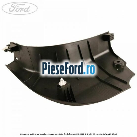 Ornament colt prag interior stanga spre fata Ford Fiesta 2013-2017 1.6 TDCi 95 cp T3JA, TZJA, TZJB diesel