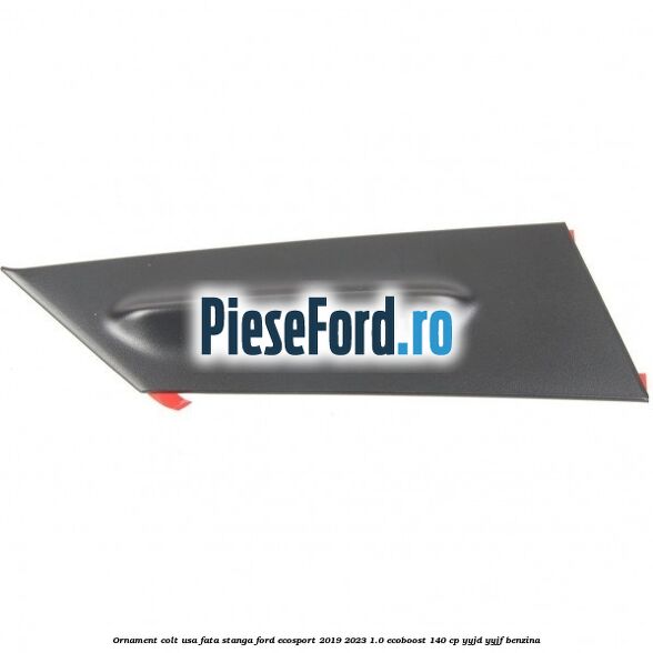 Ornament colt usa fata stanga Ford EcoSport 2019-2023 1.0 EcoBoost 140 cp Ornament colt usa fata stanga Ford EcoSport 2019-2023 1.0 EcoBoost 140 cp YYJD, YYJF benzina