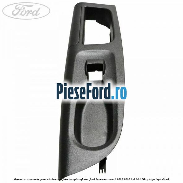 Ornament comanda geam electric usa fata dreapta inferior Ford Tourneo Connect 2013-2018 1.6 TDCi 95 cp Ornament comanda geam electric usa fata dreapta inferior Ford Tourneo Connect 2013-2018 1.6 TDCi 95 cp TZGA, TZGB diesel